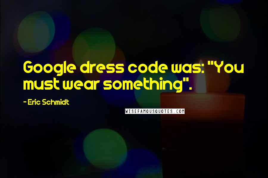 Eric Schmidt Quotes: Google dress code was: "You must wear something".