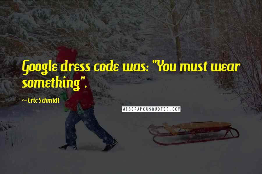 Eric Schmidt Quotes: Google dress code was: "You must wear something".