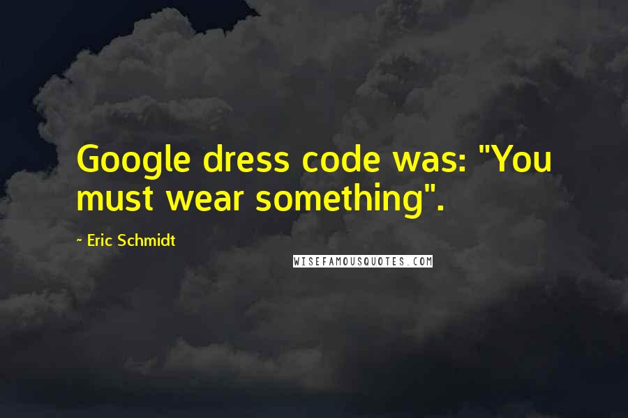 Eric Schmidt Quotes: Google dress code was: "You must wear something".