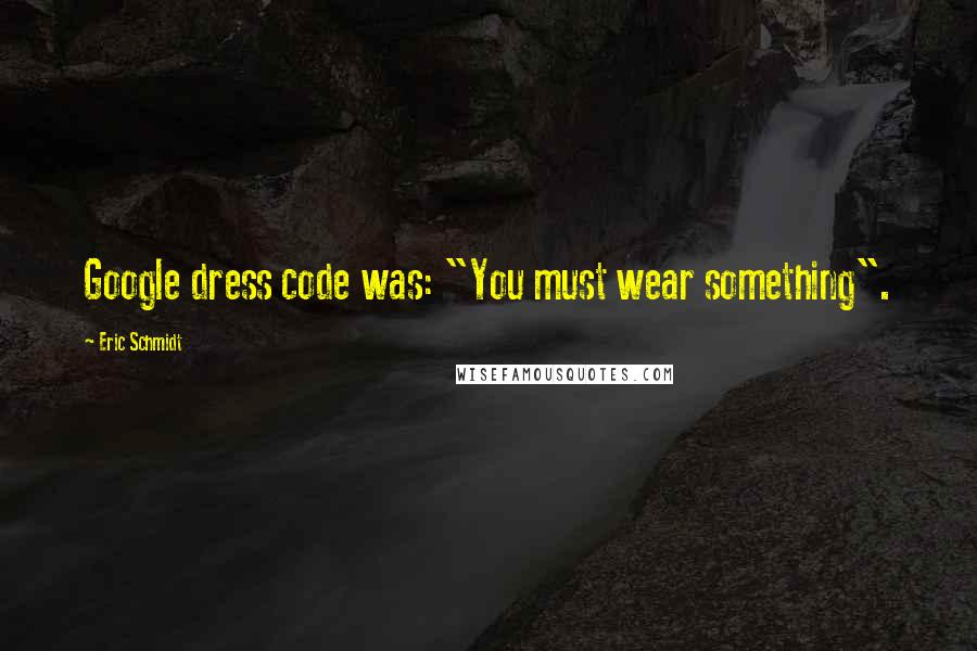 Eric Schmidt Quotes: Google dress code was: "You must wear something".