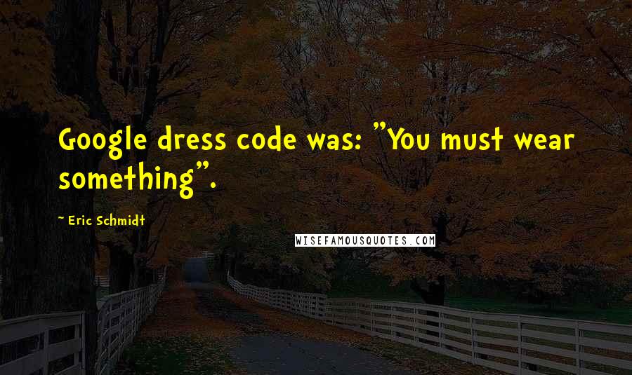 Eric Schmidt Quotes: Google dress code was: "You must wear something".