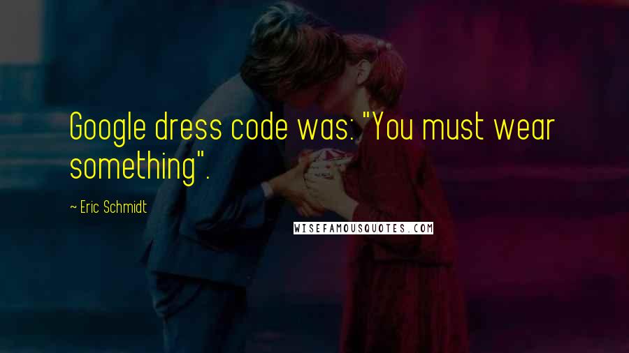 Eric Schmidt Quotes: Google dress code was: "You must wear something".