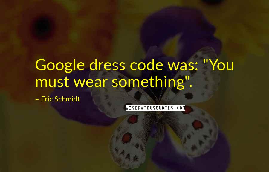 Eric Schmidt Quotes: Google dress code was: "You must wear something".