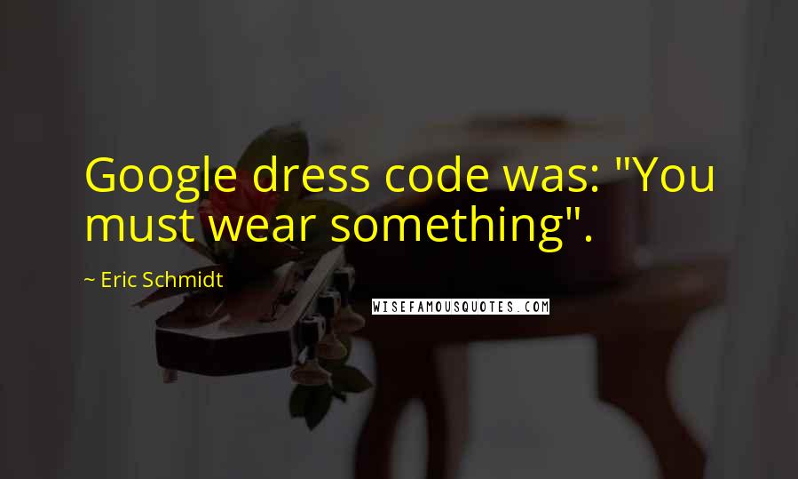 Eric Schmidt Quotes: Google dress code was: "You must wear something".