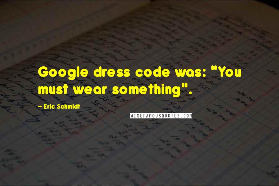 Eric Schmidt Quotes: Google dress code was: "You must wear something".