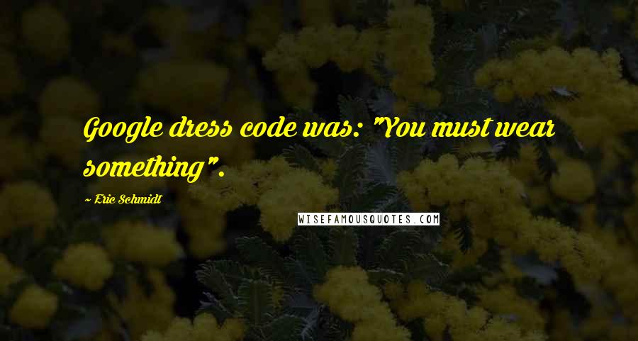 Eric Schmidt Quotes: Google dress code was: "You must wear something".