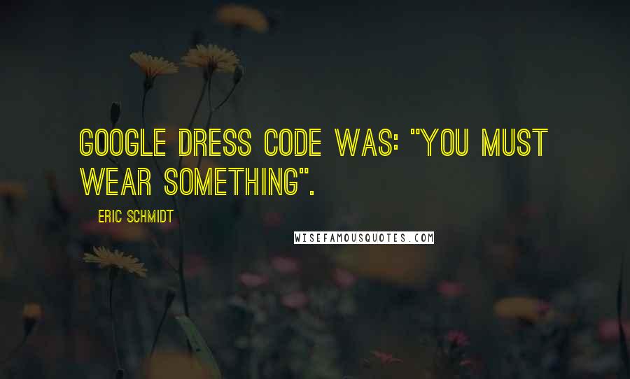 Eric Schmidt Quotes: Google dress code was: "You must wear something".