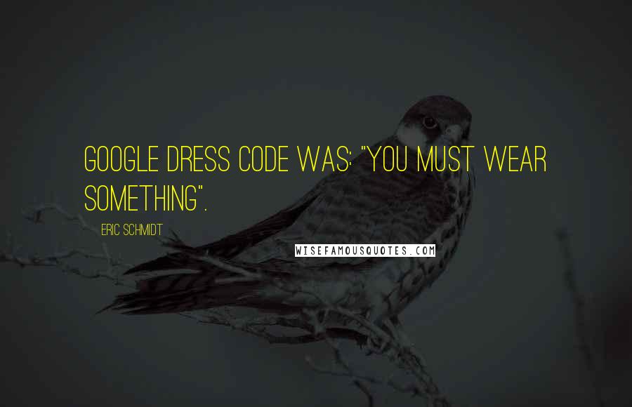 Eric Schmidt Quotes: Google dress code was: "You must wear something".