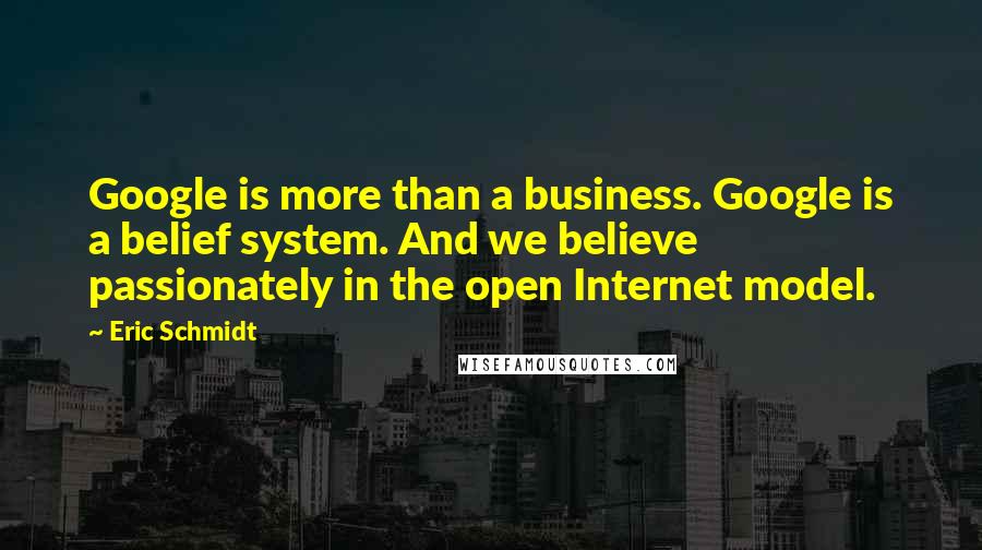 Eric Schmidt Quotes: Google is more than a business. Google is a belief system. And we believe passionately in the open Internet model.