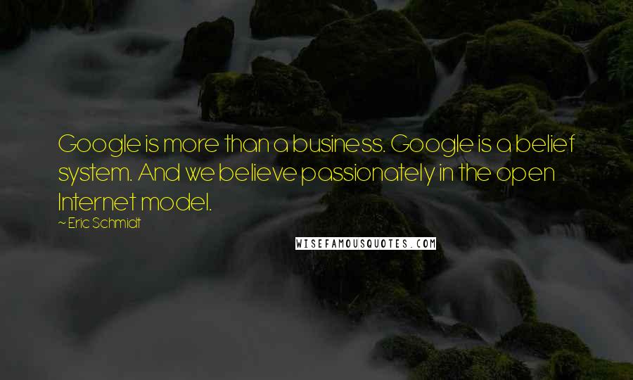 Eric Schmidt Quotes: Google is more than a business. Google is a belief system. And we believe passionately in the open Internet model.
