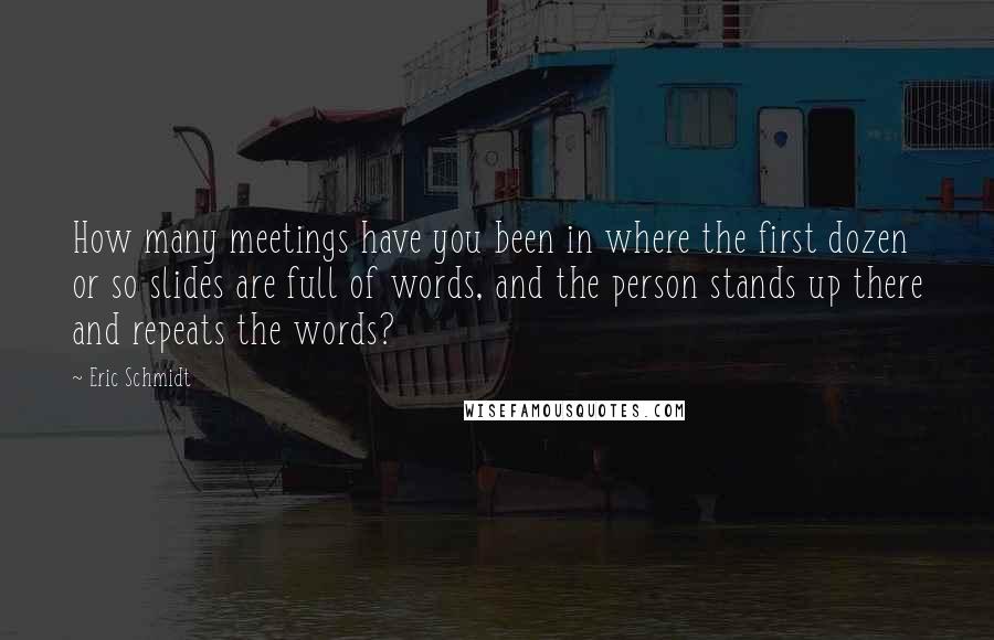 Eric Schmidt Quotes: How many meetings have you been in where the first dozen or so slides are full of words, and the person stands up there and repeats the words?