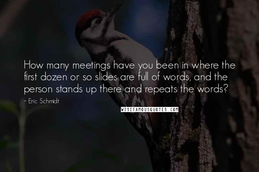 Eric Schmidt Quotes: How many meetings have you been in where the first dozen or so slides are full of words, and the person stands up there and repeats the words?