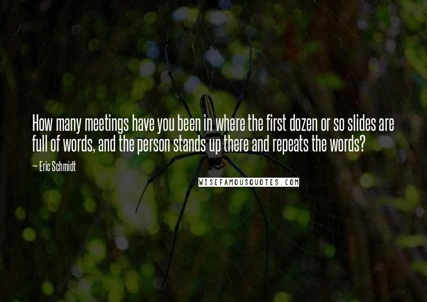 Eric Schmidt Quotes: How many meetings have you been in where the first dozen or so slides are full of words, and the person stands up there and repeats the words?