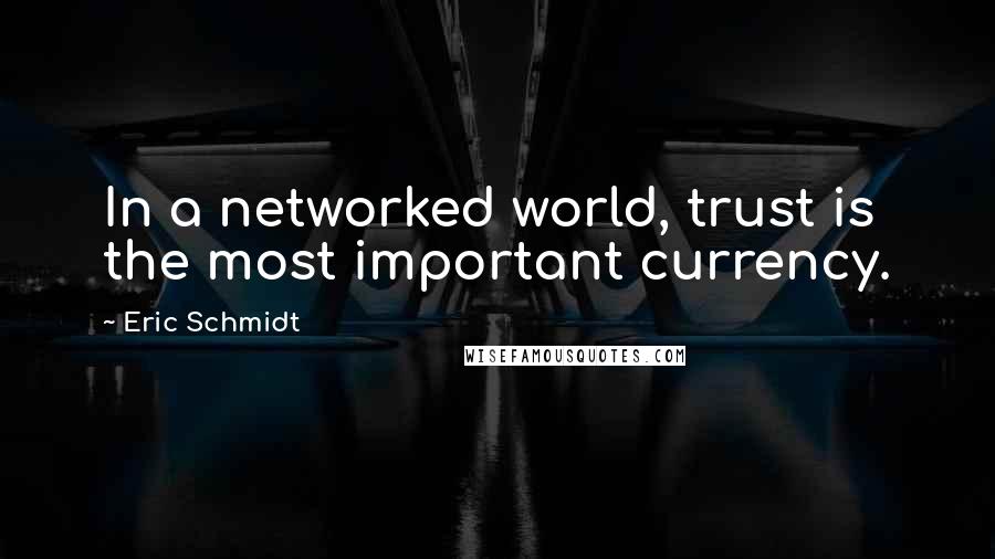 Eric Schmidt Quotes: In a networked world, trust is the most important currency.