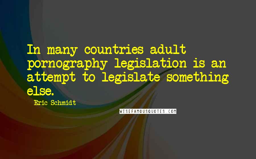 Eric Schmidt Quotes: In many countries adult pornography legislation is an attempt to legislate something else.