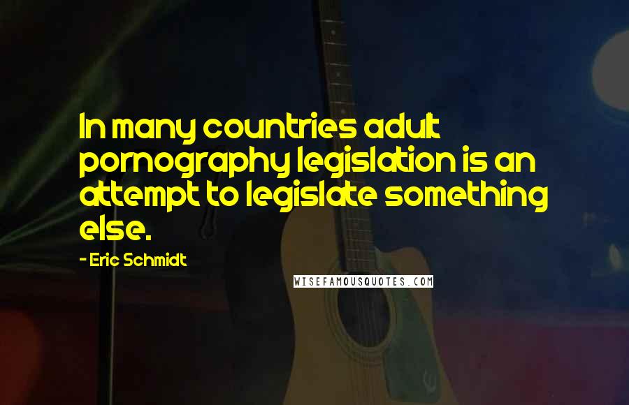 Eric Schmidt Quotes: In many countries adult pornography legislation is an attempt to legislate something else.