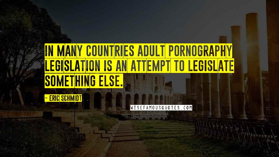 Eric Schmidt Quotes: In many countries adult pornography legislation is an attempt to legislate something else.