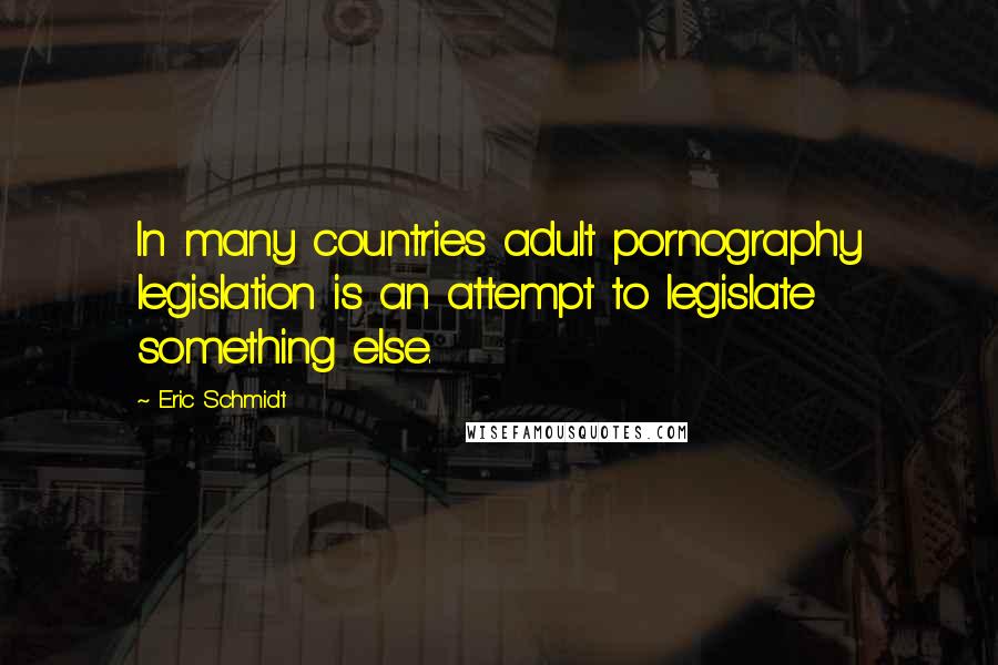 Eric Schmidt Quotes: In many countries adult pornography legislation is an attempt to legislate something else.