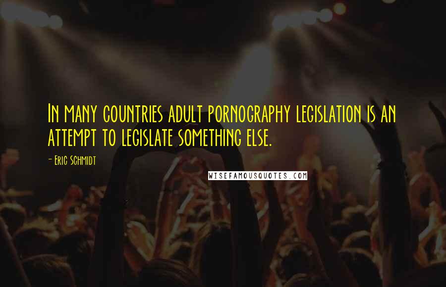 Eric Schmidt Quotes: In many countries adult pornography legislation is an attempt to legislate something else.