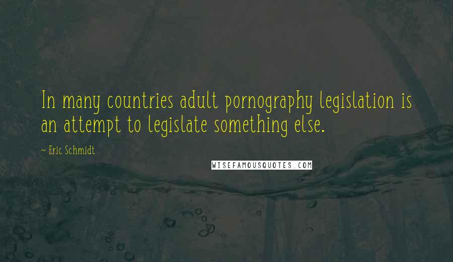 Eric Schmidt Quotes: In many countries adult pornography legislation is an attempt to legislate something else.