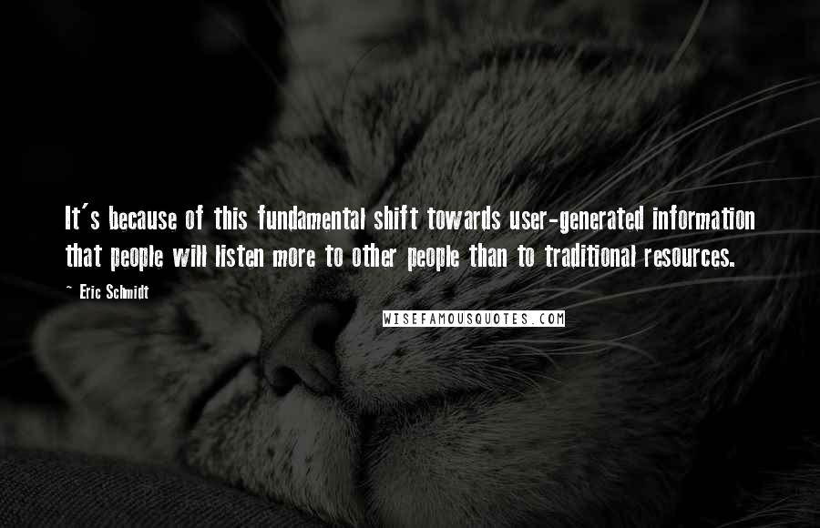 Eric Schmidt Quotes: It's because of this fundamental shift towards user-generated information that people will listen more to other people than to traditional resources.