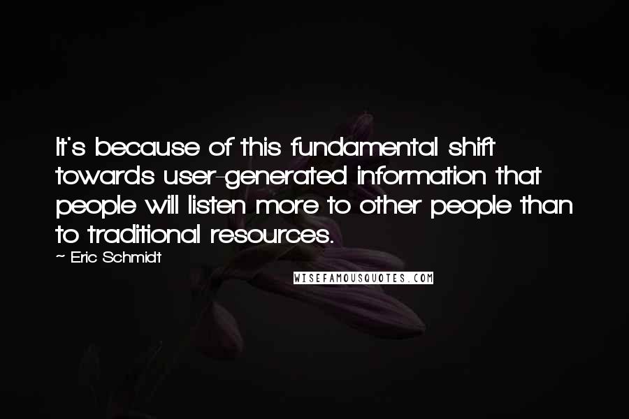 Eric Schmidt Quotes: It's because of this fundamental shift towards user-generated information that people will listen more to other people than to traditional resources.