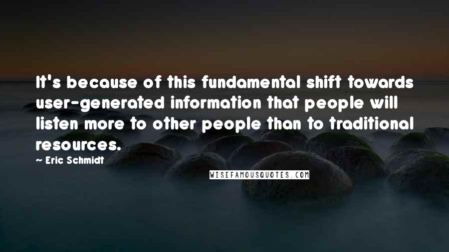 Eric Schmidt Quotes: It's because of this fundamental shift towards user-generated information that people will listen more to other people than to traditional resources.