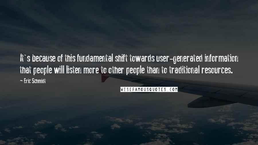 Eric Schmidt Quotes: It's because of this fundamental shift towards user-generated information that people will listen more to other people than to traditional resources.