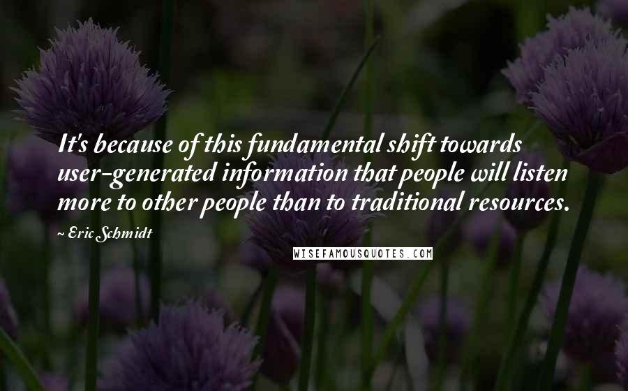 Eric Schmidt Quotes: It's because of this fundamental shift towards user-generated information that people will listen more to other people than to traditional resources.