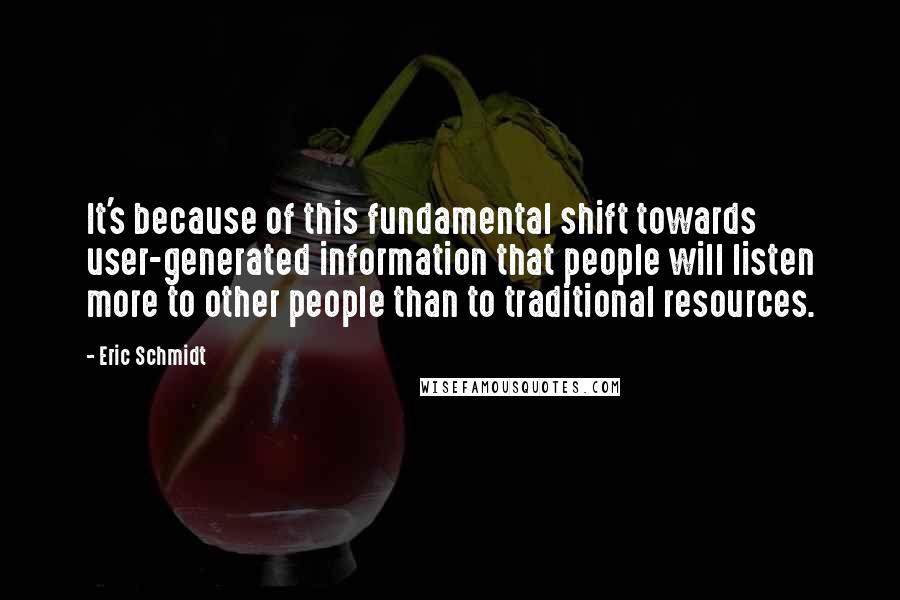 Eric Schmidt Quotes: It's because of this fundamental shift towards user-generated information that people will listen more to other people than to traditional resources.