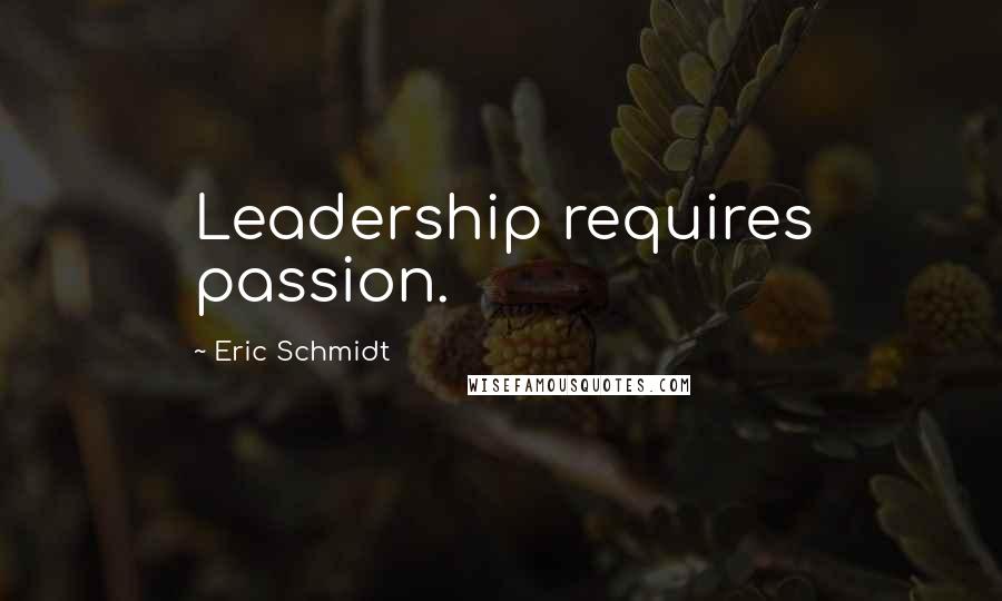 Eric Schmidt Quotes: Leadership requires passion.