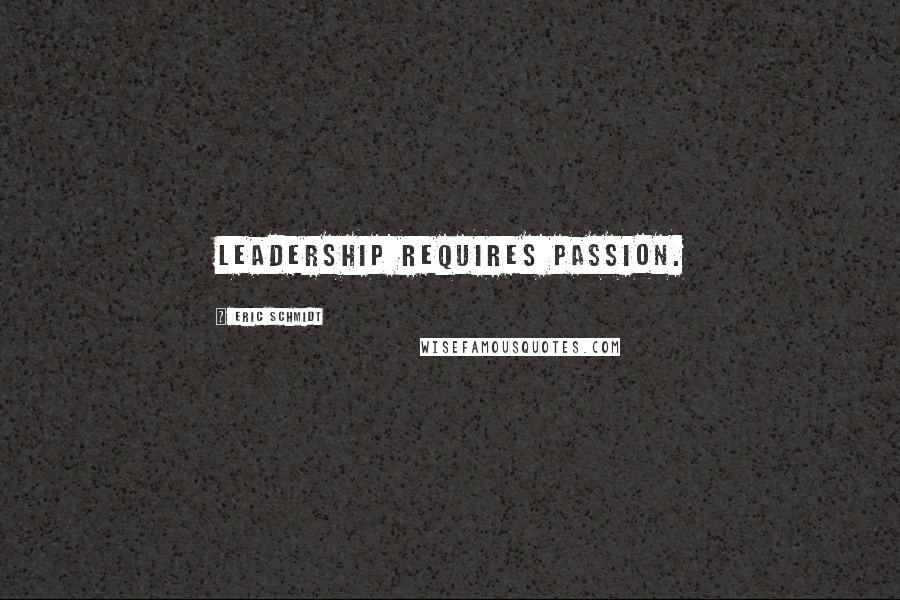 Eric Schmidt Quotes: Leadership requires passion.