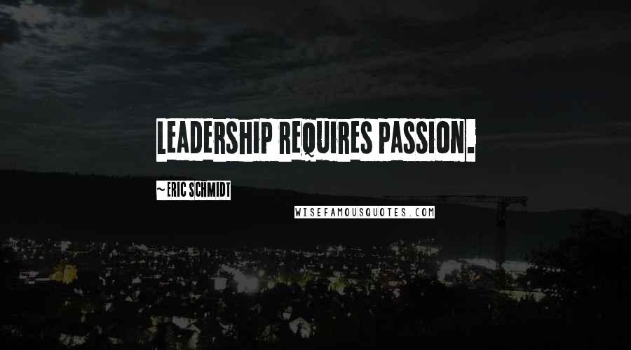 Eric Schmidt Quotes: Leadership requires passion.