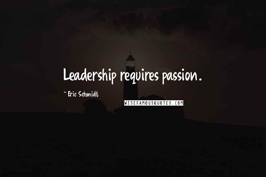 Eric Schmidt Quotes: Leadership requires passion.