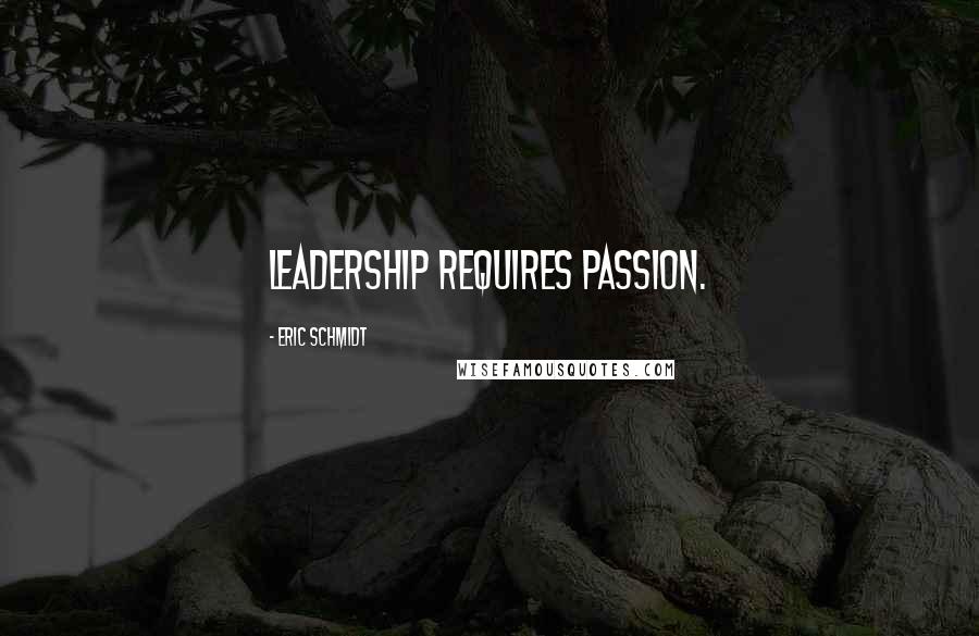 Eric Schmidt Quotes: Leadership requires passion.