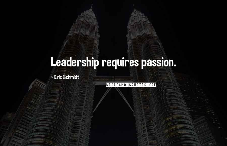 Eric Schmidt Quotes: Leadership requires passion.