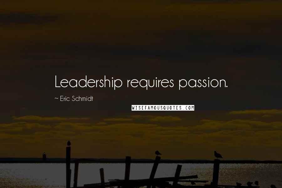 Eric Schmidt Quotes: Leadership requires passion.