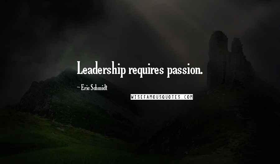 Eric Schmidt Quotes: Leadership requires passion.