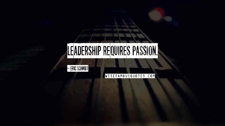 Eric Schmidt Quotes: Leadership requires passion.