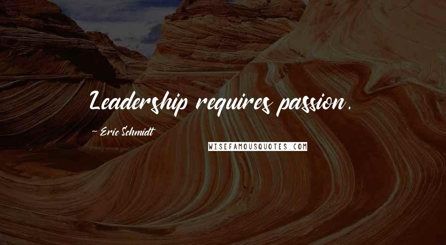 Eric Schmidt Quotes: Leadership requires passion.