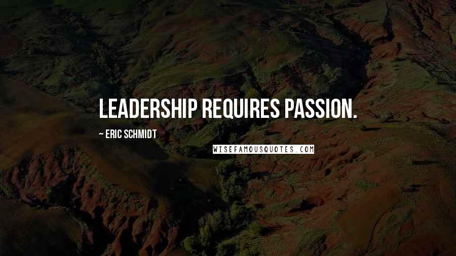 Eric Schmidt Quotes: Leadership requires passion.