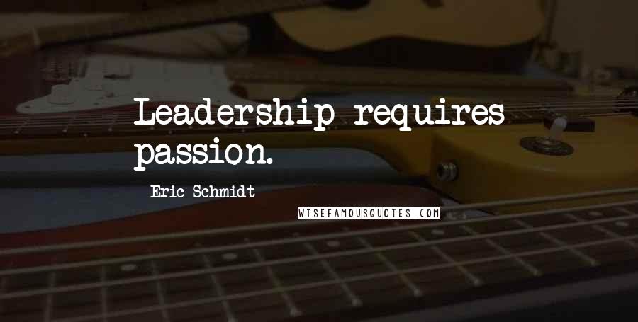 Eric Schmidt Quotes: Leadership requires passion.