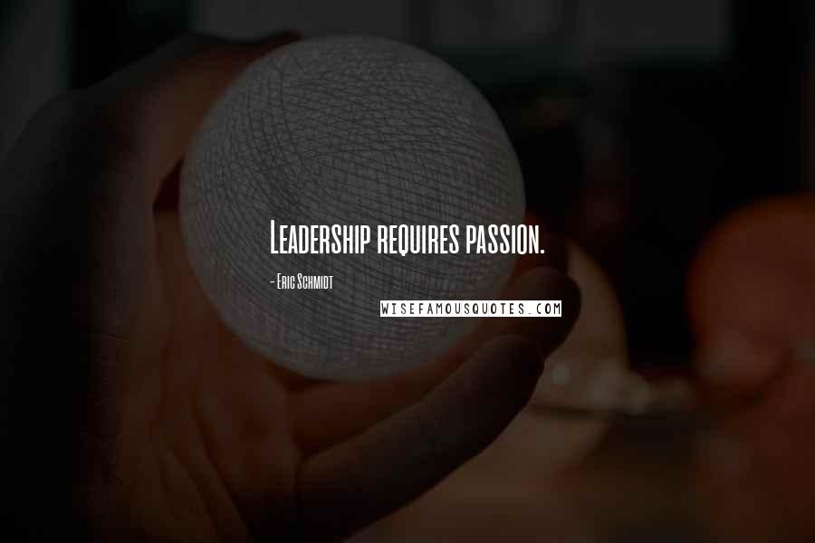 Eric Schmidt Quotes: Leadership requires passion.