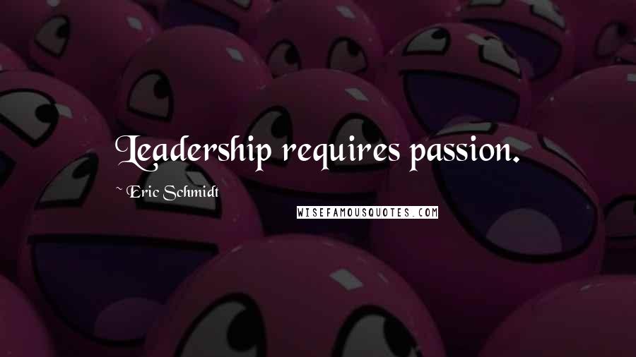 Eric Schmidt Quotes: Leadership requires passion.