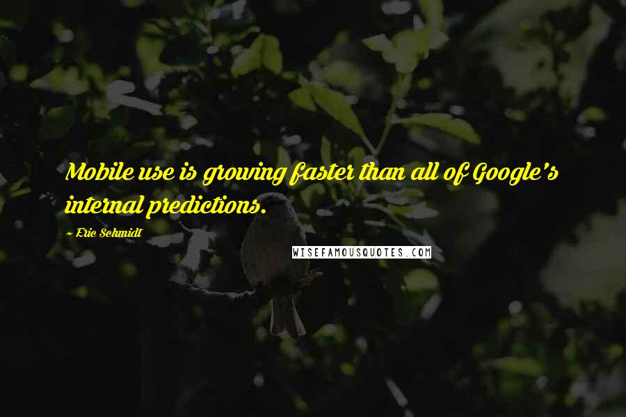 Eric Schmidt Quotes: Mobile use is growing faster than all of Google's internal predictions.