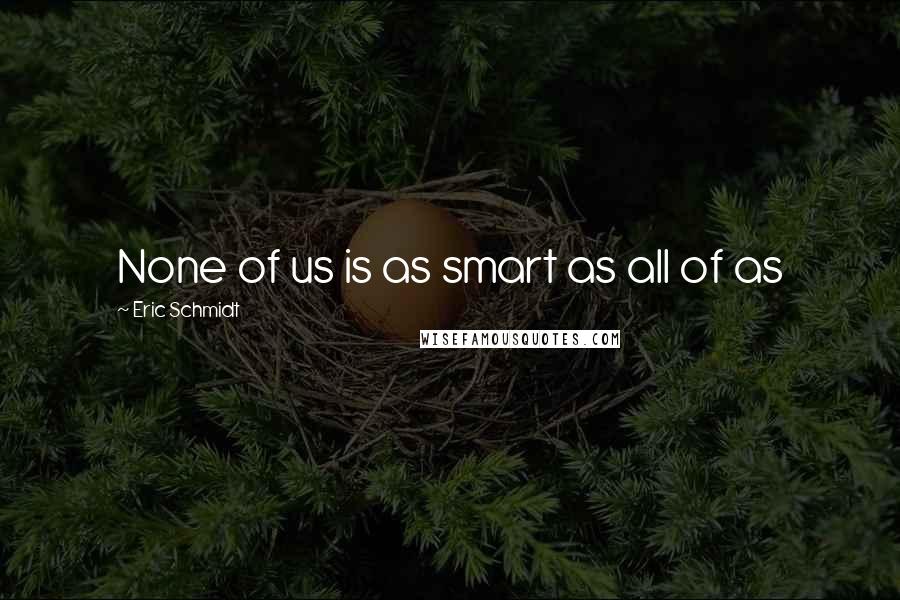 Eric Schmidt Quotes: None of us is as smart as all of as