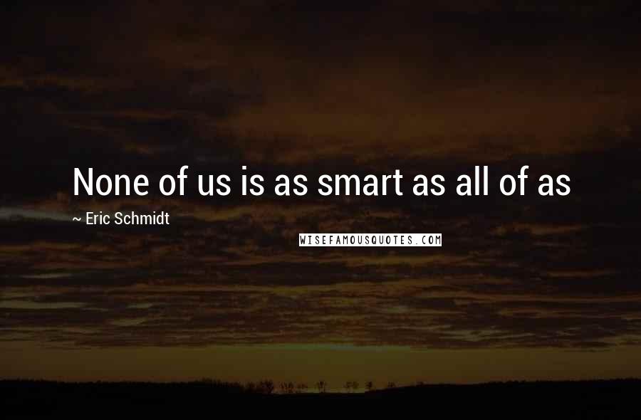 Eric Schmidt Quotes: None of us is as smart as all of as