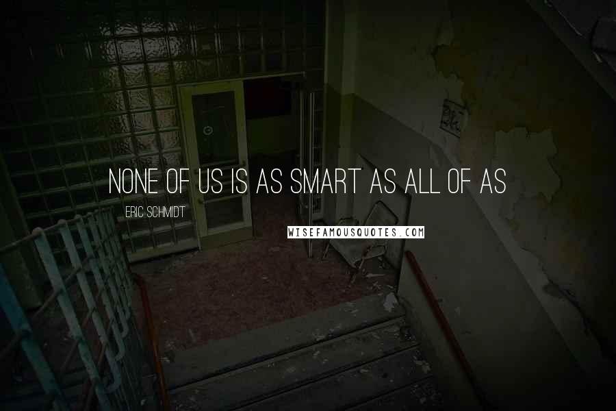 Eric Schmidt Quotes: None of us is as smart as all of as