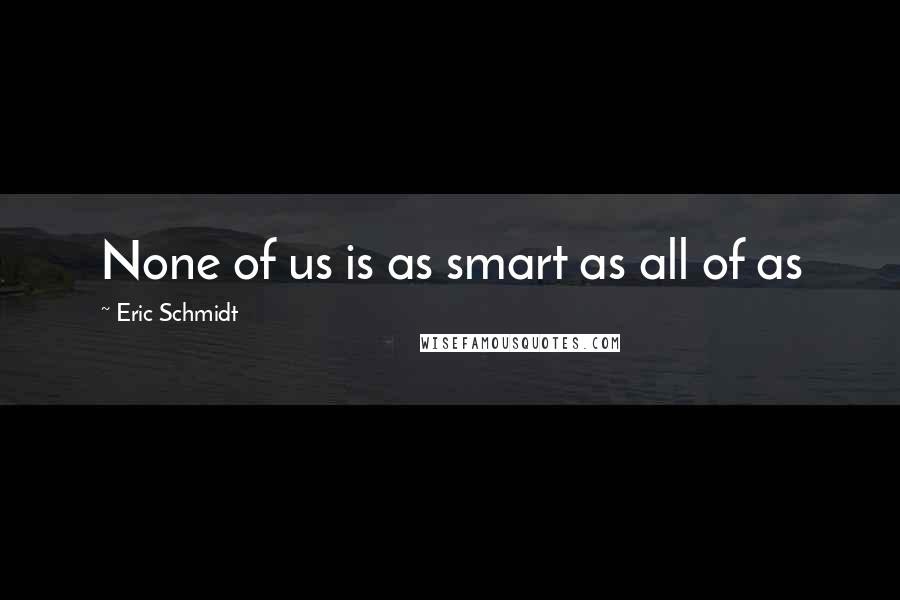 Eric Schmidt Quotes: None of us is as smart as all of as