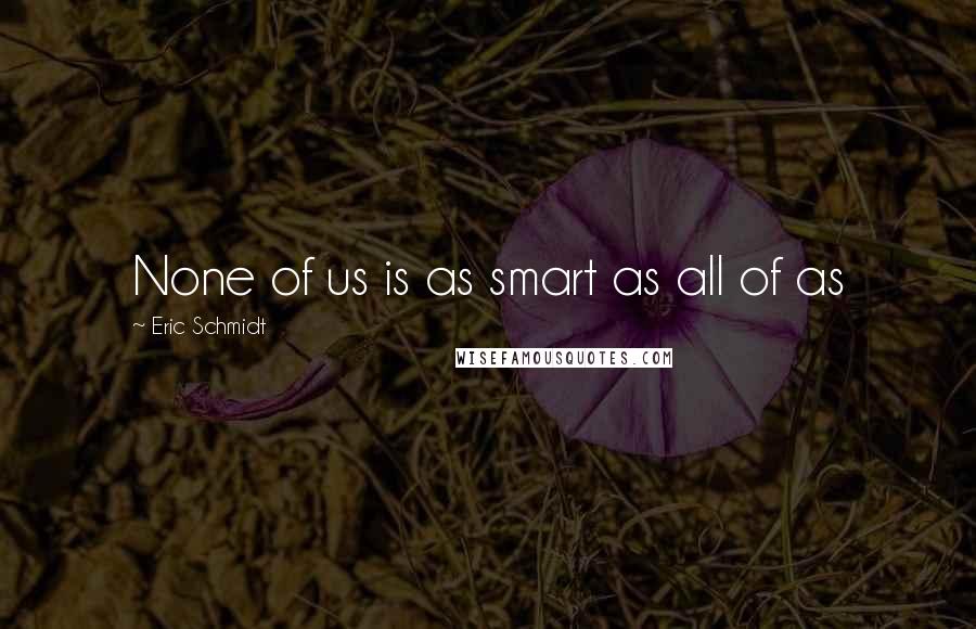 Eric Schmidt Quotes: None of us is as smart as all of as